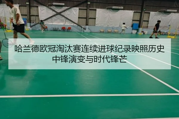 哈兰德欧冠淘汰赛连续进球纪录映照历史中锋演变与时代锋芒