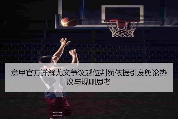 意甲官方详解尤文争议越位判罚依据引发舆论热议与规则思考