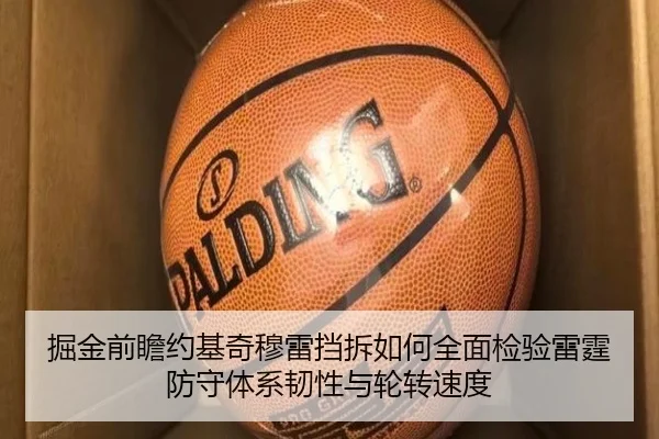 掘金前瞻约基奇穆雷挡拆如何全面检验雷霆防守体系韧性与轮转速度