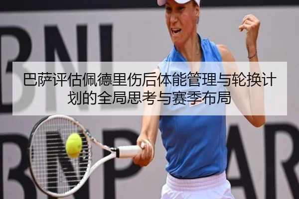 巴萨评估佩德里伤后体能管理与轮换计划的全局思考与赛季布局