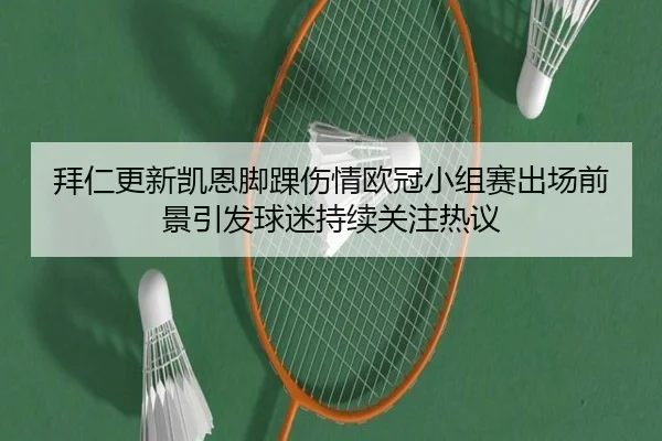 拜仁更新凯恩脚踝伤情欧冠小组赛出场前景引发球迷持续关注热议