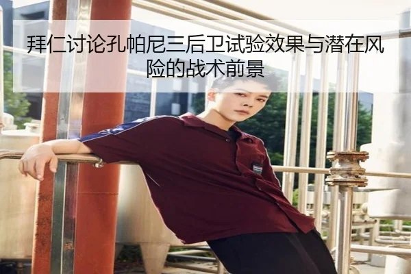 拜仁讨论孔帕尼三后卫试验效果与潜在风险的战术前景