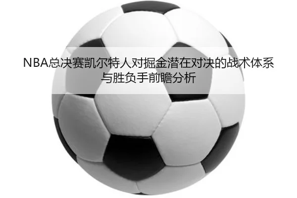 NBA总决赛凯尔特人对掘金潜在对决的战术体系与胜负手前瞻分析
