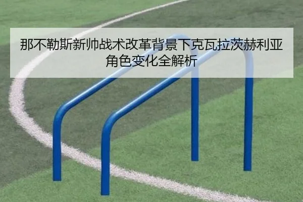 那不勒斯新帅战术改革背景下克瓦拉茨赫利亚角色变化全解析