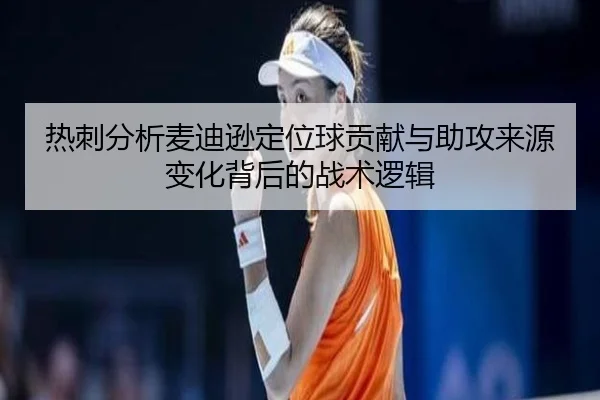 热刺分析麦迪逊定位球贡献与助攻来源变化背后的战术逻辑